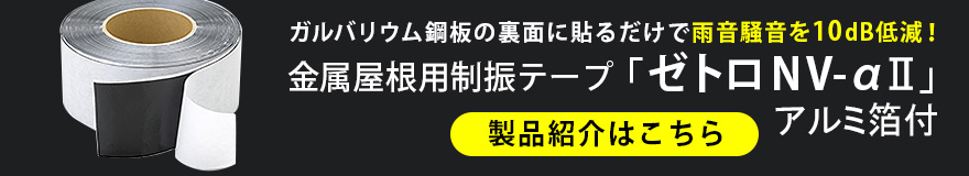 ガルバリウム鋼板の裏面に貼るだけで「雨音騒音を10dB低減!」 壁用制振テープ「ゼトロ NV-αⅡ」製品紹介はこちら