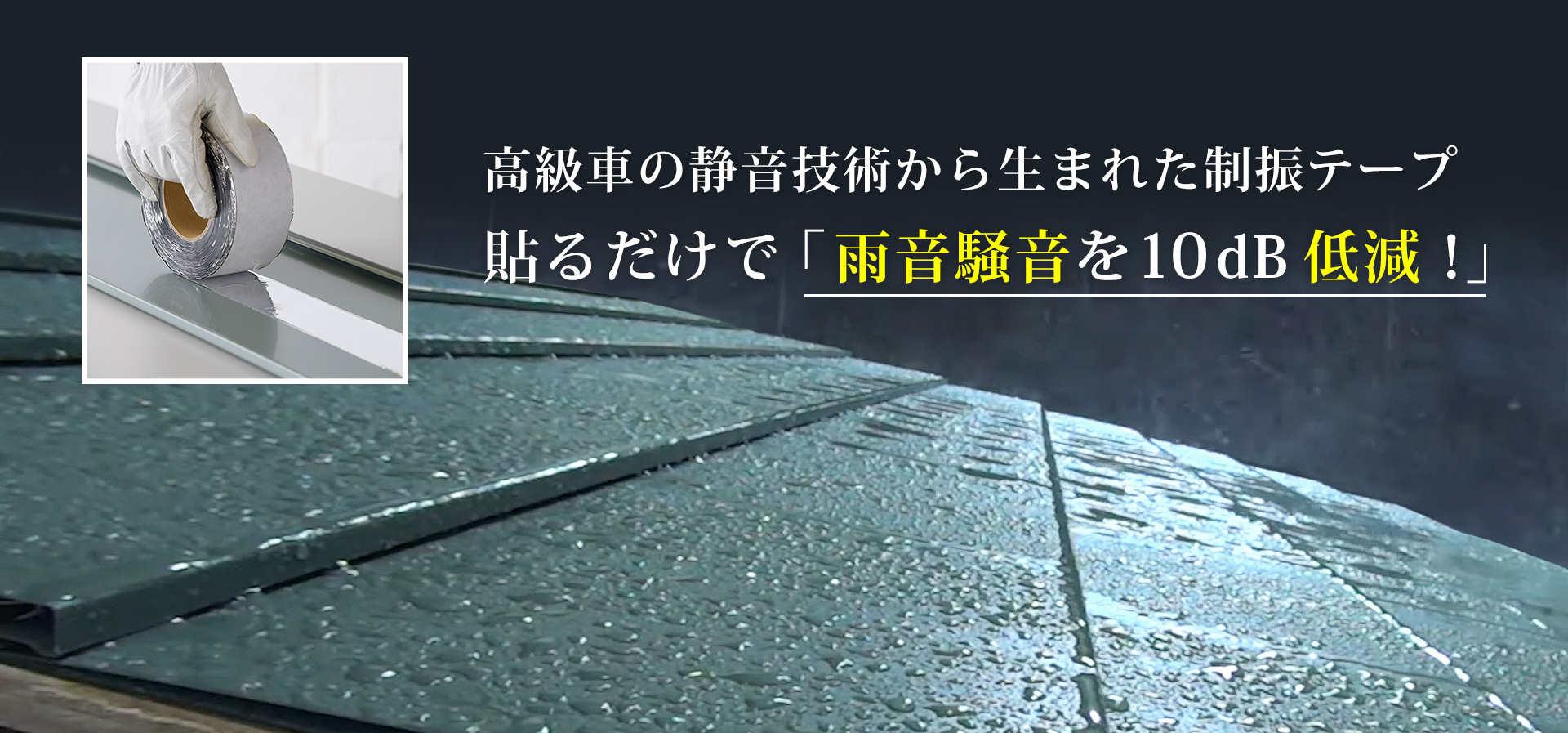 高級車の静音技術から生まれた制振テープ貼るだけで「雨音騒音を10dB低減！」
