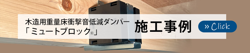 木造用重量床衝撃音低減ダンパー「ミュートブロック」施工事例はこちら