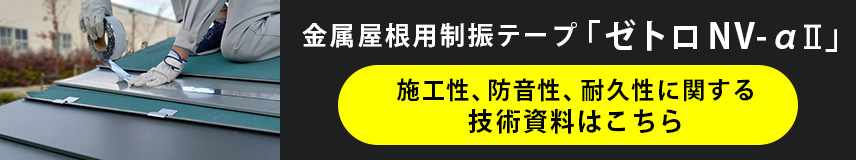金属屋根用制振テープ「ゼトロNV-αⅡ」施工性、防音性、耐久性に関する技術資料はこちら